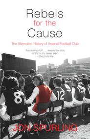 Rebels for the Cause (The Alternative History of Arsenal Football Club) by Jon Spurling, 9781840189001