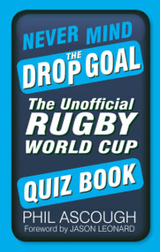 Never Mind the Drop Goal (The Unofficial Rugby World Cup Quiz Book) by Phil Ascough, 9780750962834