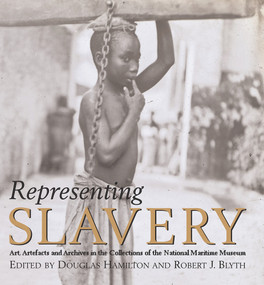Representing Slavery (Art, artefacts and archives in the collections of the National Maritime Museum) by Douglas Hamilton, Robert J. Blyth, James Walvin, David Richardson, J. R. Oldfield, Hakim Adi, Marcus Wood, Geoff Quilley, Paul Lovejoy, Jane Webster, 9780853319672