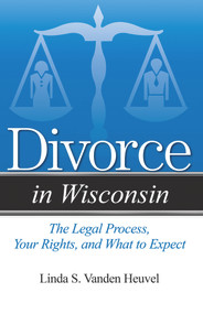 Divorce in Wisconsin (The Legal Process, Your Rights, and What to Expect) by Linda S. Vanden Heuvel, 9781940495132