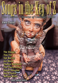 Songs in the Key of Z (The Curious Universe of Outsider Music) by Irwin Chusid, 9781556523724