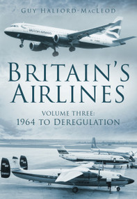 Britain's Airlines Volume Three (1964 to Deregulation) by Guy Halford Macleod, 9780752454993