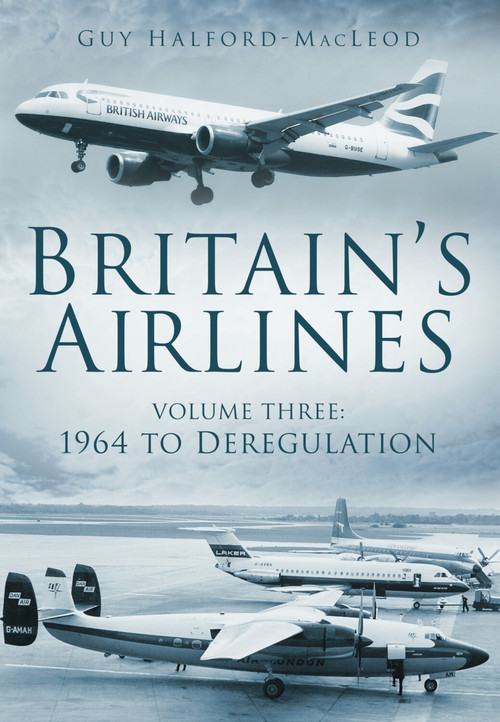 Britain's Airlines Volume Three (1964 to Deregulation) by Guy Halford Macleod, 9780752454993