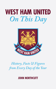West Ham United FC on This Day (Hammers History, Trivia, Facts and Stats from Every Day of the Year) by John Northcutt, 9781905411160