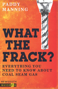 What the Frack? (Everything You Need to Know About Coal Seam Gas) by Paddy Manning, 9781742233659
