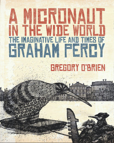 A Micronaut in the Wide World (The Imaginative Life and Times of Graham Percy) by Gregory O'Brien, 9781869404703