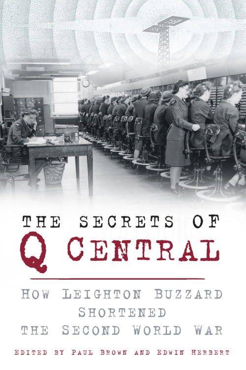 The Secrets of Q Central (How Leighton Buzzard Shortened the Second World War) by Paul Brown, Edwin Herbert, 9780750960724