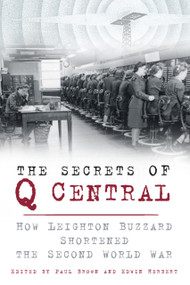 The Secrets of Q Central (How Leighton Buzzard Shortened the Second World War) by Paul Brown, Edwin Herbert, 9780750960724