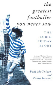 The Greatest Footballer You Never Saw (The Robin Friday Story) by Paul McGuigan, Paolo Hewitt, 9781840181081