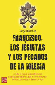 Francisco, los Jesuitas y los pecados de la Iglesia (Spanish Edition) by Jorge Blaschke, 9788499173207