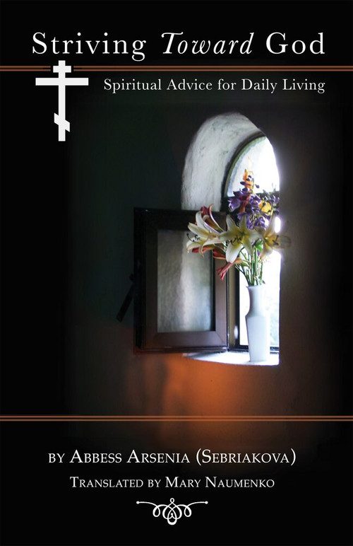 Striving Toward God (Spiritual Advice for Daily Living) by Abbess Arsenia (Sebriakova), Mary Naumenko, 9780884653974