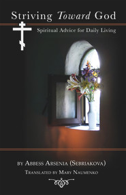 Striving Toward God (Spiritual Advice for Daily Living) by Abbess Arsenia (Sebriakova), Mary Naumenko, 9780884653974