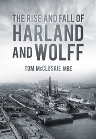 The Rise & Fall of Harland & Wolff by Tom McCluskie, 9780752488615