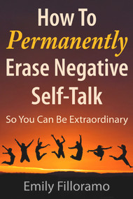 How to Permanently Erase Negative Self-Talk (So You Can Be Extraordinary) by Emily Liu-Filloramo, Emily Liu-Filloramo, 9781937559564