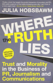 Where the Truth Lies (Trust and Morality in the Business of PR, Journalism and Communications) by Julia Hobsbawm, 9781848876866