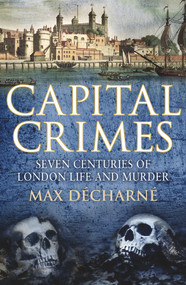 Capital Crimes (Seven Centuries of London Life and Murder) by Max Decharne, 9780099539025