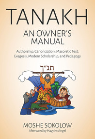 Tanakh, an Owner's Manual (Authorship, Canonization, Masoretic Text, Exegesis, Modern Scholarship and Pedagogy) by Moshe Sokolow, Hayyim Angel, 9789655241761