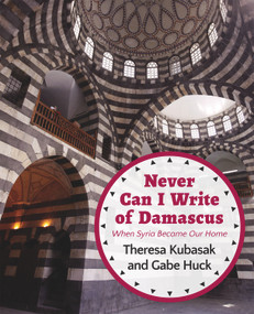 Never Can I Write of Damascus (When Syria Became Our Home) by Gabe Huck, Theresa Kubasak, 9781682570067