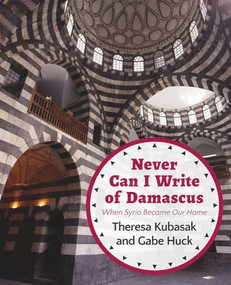 Never Can I Write of Damascus (When Syria Became Our Home) by Gabe Huck, Theresa Kubasak, 9781682570067