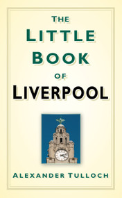 The Little Book of Liverpool by Alex Tulloch, 9780752460062