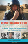 Reporting Under Fire (16 Daring Women War Correspondents and Photojournalists) by Kerrie Logan Hollihan, 9781613747100