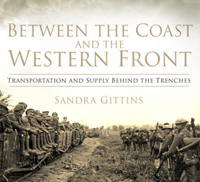 Between the Coast and the Western Front (Transportation and Supply Behind the Trenches) by Sandra Gittins, 9780750958431