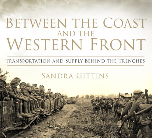 Between the Coast and the Western Front (Transportation and Supply Behind the Trenches) by Sandra Gittins, 9780750958431