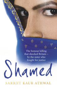 Shamed (The Honour Killing That Shocked Britain - by the Sister Who Fought for Justice) by Sarbjit Kaur Athwal, 9780753541548