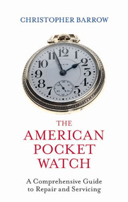 The American Pocket Watch (A Comprehensive Guide to Repair and Servicing) by Christopher Barrow, 9780719810411