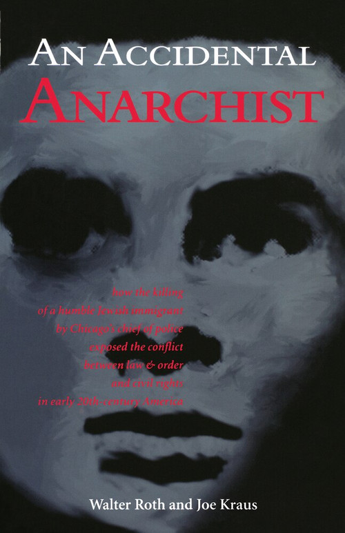 An Accidental Anarchist (How the Killing of a Humble Jewish Immigrant by Chicago's Chief of Police Exposed the Conflict Between Law & Order and Civil Rights in Early 20th Century America) by Walter Roth, Joe Kraus, 9780897335027
