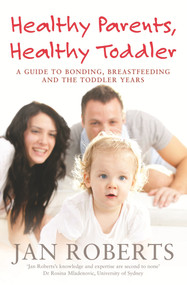 Healthy Parents, Healthy Toddler (A Guide to Bonding, Breastfeeding and the Toddler Years) by Jan Roberts, 9781742752204