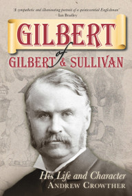 Gilbert of Gilbert and Sullivan (His Life and Character) by Andrew Crowther, 9780752455891