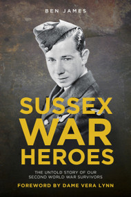 Sussex War Heroes (The Untold Story of our Second World War Survivors) by Ben James, 9780750965910