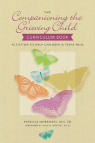 The Companioning the Grieving Child Curriculum Book (Activities to Help Children and Teens Heal) by Patricia Morrissey, Alan Wolfelt, 9781617221859