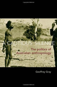 A Cautious Silence (The Politics of Australian Anthropology) by Geoffrey Gray, 9780855755515