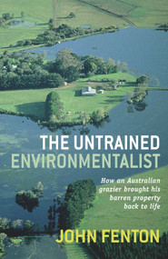 The Untrained Environmentalist (How an Australian Grazier Brought His Barren Property Back to Life) by John Fenton, 9781742370194