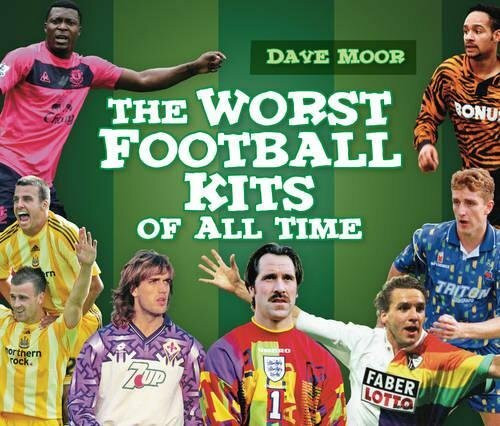 The Worst Football Kits of All Time by David Moor, 9780752459042