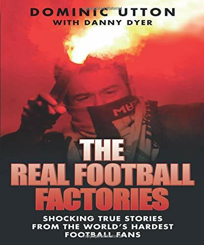 The Real Football Factories (Shocking True Stories from the World's Hardest Football Fans) by Dominic Utton, Danny Dyer, 9781844547968