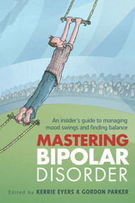 Mastering Bipolar Disorder (An Insider's Guide to Managing Mood Swings and Finding Balance) by Kerrie Eyers, Gordon Parker, 9781741755466