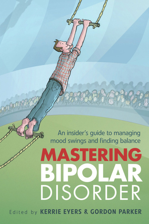 Mastering Bipolar Disorder (An Insider's Guide to Managing Mood Swings and Finding Balance) by Kerrie Eyers, Gordon Parker, 9781741755466