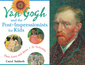 Van Gogh and the Post-Impressionists for Kids (Their Lives and Ideas, 21 Activities) by Carol Sabbeth, 9781569762752