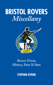 Bristol Rovers Miscellany (Rovers Trivia, History, Facts & Stats) by Stephen Byrne, 9781905411696