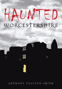 Haunted Worcestershire by Anthony Poulton-Smith, 9780752448725