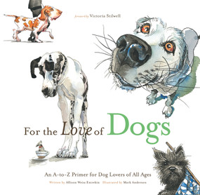 For the Love of Dogs (An A-to-Z Primer for Dog Lovers of All Ages) by Allison Weiss Entrekin, Mark Anderson, Victoria Stilwell, 9781600783715