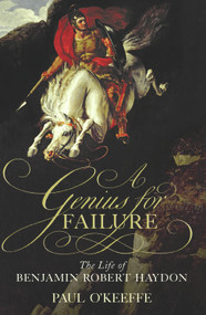 A Genius for Failure (The Life of Benjamin Robert Haydon) by Paul O'Keeffe, 9780224062473