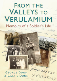 From the Valleys to Verulamium (Memoirs of a Soldier's Life) by George Dunn, Carrie Dunn, 9780752465081