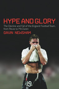Hype and Glory (The Decline and Fall of the England Football Team, from Revie to McClaren) by Gavin Newsham, 9781848873032