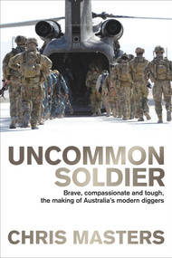 Uncommon Soldier (Brave, Compassionate and Tough, the Making of Australia's Modern Diggers) by Chris Masters, 9781743317327