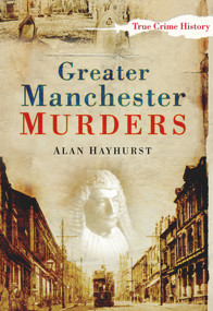 Greater Manchester Murders by Alan Hayhurst, 9780750950916