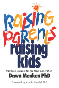 Raising Parents, Raising Kids (Hands-on Wisdom for the Next Generation) by Dawn Menken, Arnold Mindell, 9780985266745